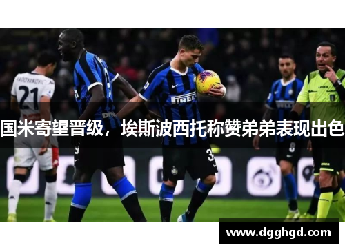 国米寄望晋级，埃斯波西托称赞弟弟表现出色