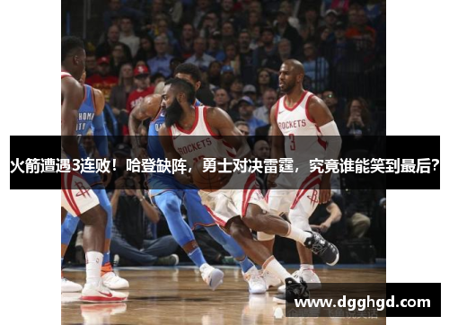 火箭遭遇3连败！哈登缺阵，勇士对决雷霆，究竟谁能笑到最后？